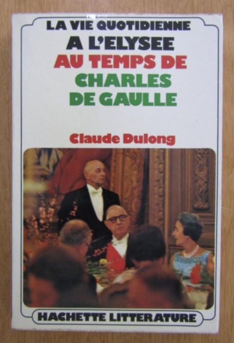 Claude Dulong - La vie quotidienne a l&#039;Elysee au temps de Charles de Gaulle