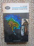 SINTEZA BIZANTINA , CONFERINTE SI ARTICOLE DESPRE CIVILIZATIA BIZANTINA de NICOLAE IORGA , 1972