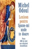 Lexicon pentru Spune-mi unde te doare. Peste 300 de boli sau afectiuni decodificate - Michel Odoul, Elena Malnai