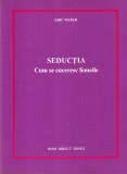 Eric Weber - Seductia. Cum se cuceresc femeile