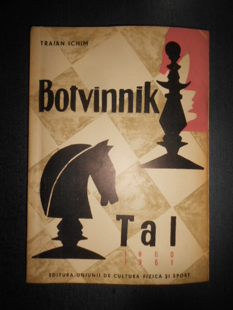 Traian Ichim - Botvinnik-Tal. Meciurile pentru campionatul mondial de sah (1961)