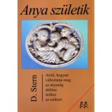 Anya sz&uuml;letik - Arr&oacute;l, hogyan v&aacute;ltoztatja meg az anyas&aacute;g &aacute;t&eacute;l&eacute;se &ouml;r&ouml;kre az embert? - Daniel N. Stern