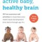 Active Baby, Healthy Brain: 135 Fun Exercises and Activities to Maximize Your Child&#039;s Brain Development from Birth Through Age 5 1/2