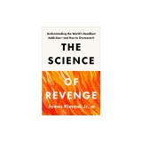 The Science of Revenge: Understanding the World's Deadliest Addiction--And How to Overcome It