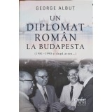 UN DIPLOMAT ROMAN LA BUDAPESTA (1981-1990 SI DUOA ACEEA...)-GEORGE ALBUT-250928