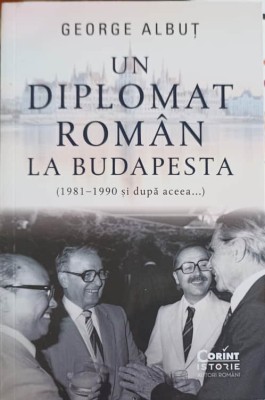 UN DIPLOMAT ROMAN LA BUDAPESTA (1981-1990 SI DUOA ACEEA...)-GEORGE ALBUT-250928 foto