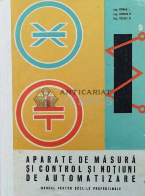 APARATE DE MĂSURĂ ȘI CONTROL ŞI NOŢIUNI DE AUTOMATIZARE MANUAL PENTRU SCOLILE PROFESIONALE - 1972 - Roman I. ($Q89) foto