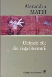 Ultimele Zile din Viața Literaturii - Al. Matei - Cartea Rom&acirc;nească, 2008 - Roman