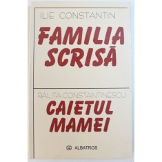 FAMILIA SCRISA de ILIE CONSTANTIN urmata de CAIETUL MAMEI de RALITA CONSTANTINESCU , 2004