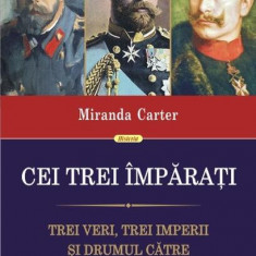 Cei trei împărați. Trei veri, trei imperii și drumul către Primul Război Mondial - Paperback brosat - Miranda Carter - Polirom