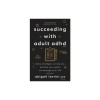 Succeeding with Adult ADHD: Daily Strategies to Help You Achieve Your Goals and Manage Your Life