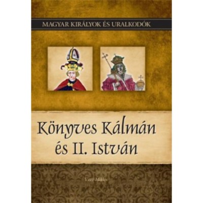 K&amp;ouml;nyves K&amp;aacute;lm&amp;aacute;n &amp;eacute;s II. Istv&amp;aacute;n - Magyar kir&amp;aacute;lyok &amp;eacute;s uralkod&amp;oacute;k 5. k&amp;ouml;tet - Vit&amp;eacute;z Mikl&amp;oacute;s foto