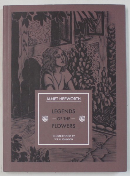 LEGENDS OF THE FLOWERS by JANET HEPWORTH , illustrations by W.R.H. JOHNSON , 2015