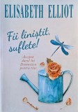 Fii linistit, suflete! Accepta darul lui Dumnezeu pentru tine - Elisabeth Elliot
