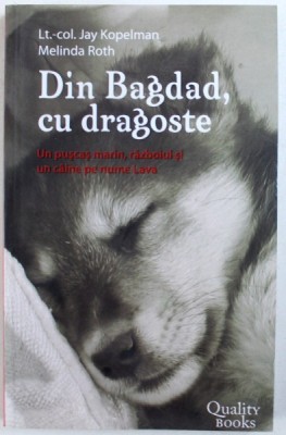 DIN BAGDAD , CU DRAGOSTE - UN PUSCAS MARIN , RAZBOIUL SI UN CAINE PE NUME LAVA de JAY KOPELMAN si MELINDA ROTH , 2007 foto