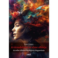 A t&aacute;rsadalmat az elme alkotja &ndash; Az ember alkotta vil&aacute;g kognit&iacute;v magyar&aacute;zata - Pascal Boyer