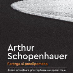 Parerga si paralipomena. Scrieri lamuritoare si intregitoare ale operei mele, vol. 1 - Arthur Schopenhauer