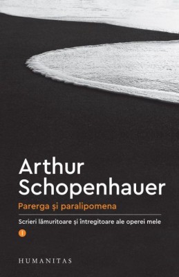 Parerga si paralipomena. Scrieri lamuritoare si intregitoare ale operei mele, vol. 1 - Arthur Schopenhauer foto
