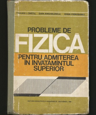 PROBLEME DE FIZICĂ PENTRU ADMITEREA &amp;Icirc;N &amp;Icirc;NVĂȚĂM&amp;Acirc;NTUL SUPERIOR - TRAIAN I. CREȚU, DAN ANGHELESCU foto