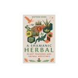 A Shamanic Herbal: Plant Teachers and Animal Medicines