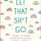 Let That Sh*t Go: A Journal for Leaving Your Bullsh*t Behind and Creating a Happy Life