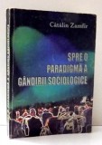 SPRE O PARADIGMA A GANDIRII SOCIOLOGICE de CATALIN ZAMFIR , 1999 * PREZINTA SUBLINIERI CU CREIONUL