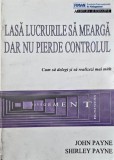 Lasa lucrurile sa mearga dar nu pierde controlul. Cum sa delegi si sa realizezi mai mult - John Payne, Shirley Payne