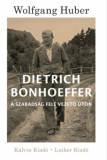 Dietrich Bonhoeffer - A szabads&aacute;g fel&eacute; vezető &uacute;ton - Wolfgang Huber, 2024