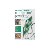 Knotted and Beaded Macrame Jewelry: Master the Skills Plus 30 Bracelets, Necklaces, Earrings &amp; More