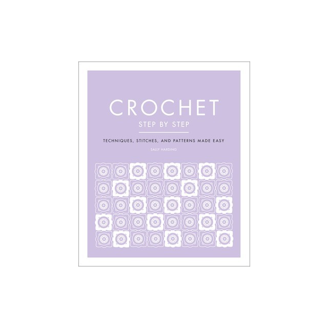 Crochet Step by Step: Techniques, Stitches, and Patterns Made Easy