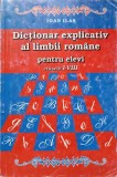 DICTIONAR EXPLICATIV AL LIMBII ROMANE PENTRU ELEVI CLASELE I-VIII-IOAN ILAS-222285