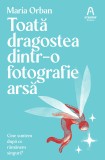 Toată dragostea dintr-o fotografie arsă - Maria Orban