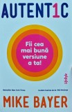 Autentic. Fii cea mai buna versiune a ta! - Mike Bayer, Lifestyle, 2019, Psihologie, Dezvoltare personala, 310 pagini, brosata
