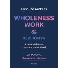 Wholeness Work - K&eacute;zik&ouml;nyv - A belső &aacute;talakul&aacute;s megtapasztal&aacute;s&aacute;nak &uacute;tja - Andreas