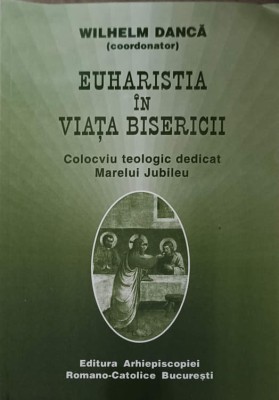 EUHARISTIA IN VIATA BISERICII. COLOCVIU TEOLOGIC DEDICAT MARELUI JUBILEU-WILHELM DANCA-253575 foto