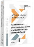 Cadrul normativ și conceptual de analiză a acțiunilor judiciare &icirc;n materie fiscală (Vol. 1) - Paperback brosat - Universul Juridic