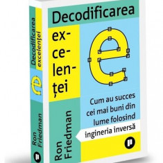 Decodificarea excelenței. Cum au succes cei mai buni din lume folosind ingineria inversă - Paperback - Ron Friedman - Publica