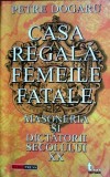 Casa Regala, Femeile Fatale, Masoneria si Dictatorii Sec. XX - Petre Dogaru, Aldo Press, 2002, 624 pagini