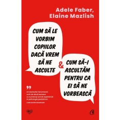 Cum sa le vorbim copiilor daca vrem sa ne asculte si cum sa-i ascultam pentru ca ei sa ne vorbeasca, Adele Faber, Elaine Mazlish