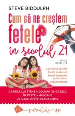Cum sa ne crestem fetele in secolul 21. Cum sa ne ajutam fiicele sa devina femei intelepte, puternice si independente/Steve Biddulph