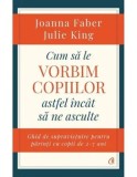Cumpara ieftin Cum sa le vorbim copiilor astfel incat sa ne asculte. Ghid de supravietuire pentru parinti cu copii de 2-7 ani/Joanna Faber, Julie King, Curtea Veche Publishing