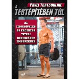 A test&eacute;p&iacute;t&eacute;sen t&uacute;l - Az izomn&ouml;vel&eacute;s &eacute;s erőedz&eacute;s titkai renesz&aacute;nsz embereknek - Pavel Tsatsouline
