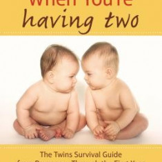 What to Do When You're Having Two: The Twins Survival Guide from Pregnancy Through the First Year