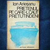 PRIETENUL PE CARE-L CAUT PRETUTINDENI - ION ARIESANU - Roman, Beletristica