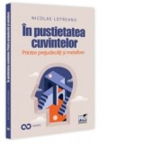 In pustietatea cuvintelor. Printre prejudecati si metafore - Nicolae Lotreanu
