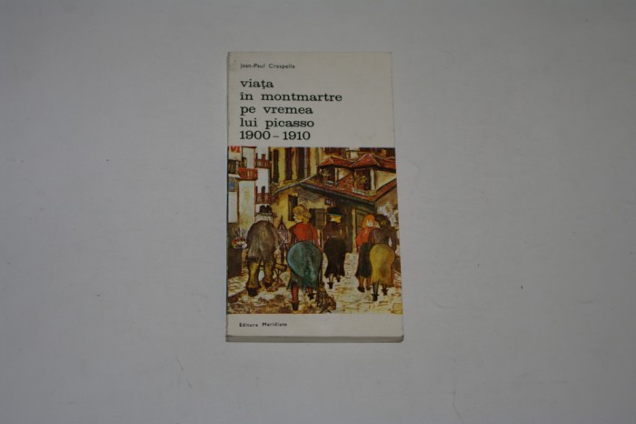 Viata in Montmartre pe vremea lui Picasso 1900-1910 - Jean-Paul Crespelle
