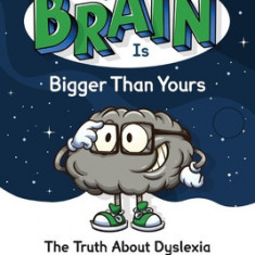 My Brain Is Bigger Than Yours: The Truth about Dyslexia