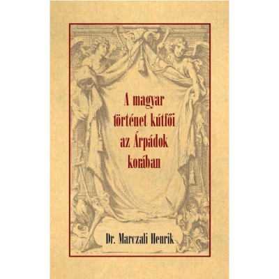 A magyar t&amp;ouml;rt&amp;eacute;net k&amp;uacute;tfői az &amp;Aacute;rp&amp;aacute;dok kor&amp;aacute;ban - Marczali Henrik foto