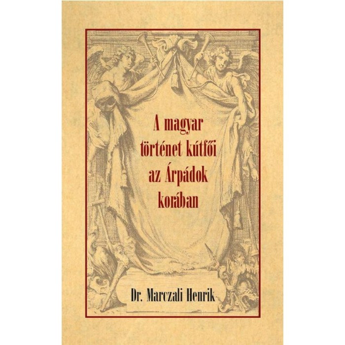 A magyar t&ouml;rt&eacute;net k&uacute;tfői az &Aacute;rp&aacute;dok kor&aacute;ban - Marczali Henrik