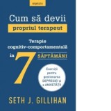 Cum sa devii propriul terapeut. Terapie cognitiv-comportamentala in 7 saptamani - Irina-Marina Bortoi, Seth J. Gillihan